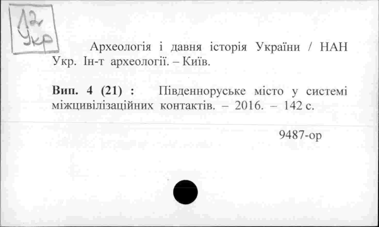 ﻿№
Археологія і давня історія України / НАН
Укр. Ін-т археології. - Київ.
Вин. 4 (21) : Південноруське місто у системі міжцивілізаційних контактів. - 2016. - 142 с.
9487-ор